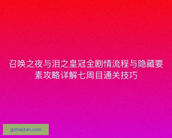 召唤之夜与泪之皇冠全剧情流程与隐藏要素攻略详解七周目通关技巧