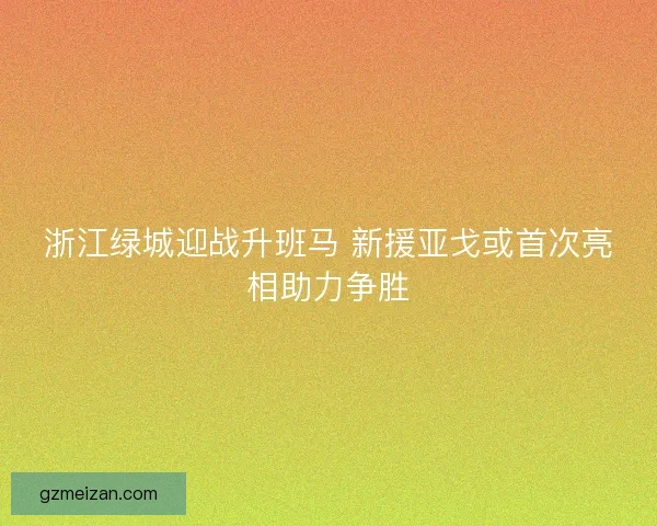 浙江绿城迎战升班马 新援亚戈或首次亮相助力争胜